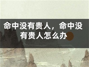 命中没有贵人，命中没有贵人怎么办