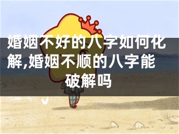 婚姻不好的八字如何化解,婚姻不顺的八字能破解吗