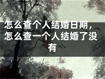 怎么查个人结婚日期，怎么查一个人结婚了没有