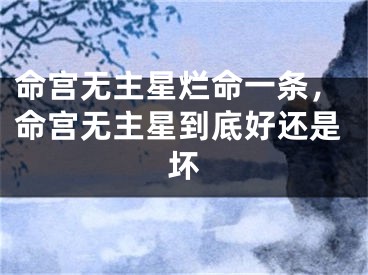 命宫无主星烂命一条，命宫无主星到底好还是坏