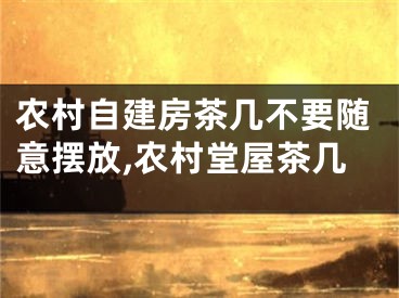 农村自建房茶几不要随意摆放,农村堂屋茶几