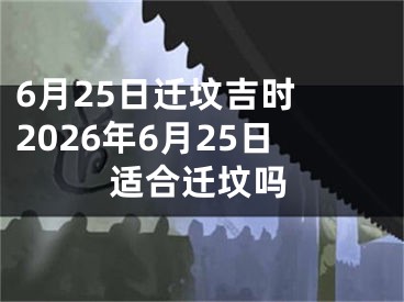 6月25日迁坟吉时 2026年6月25日适合迁坟吗