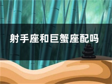 射手座和巨蟹座配吗