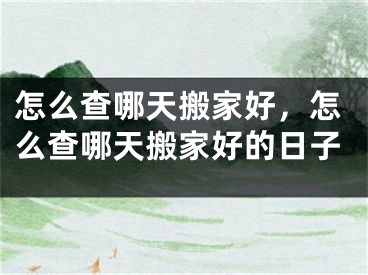 怎么查哪天搬家好，怎么查哪天搬家好的日子