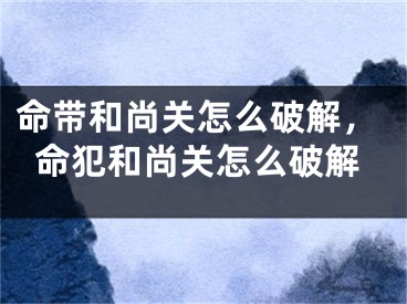 命带和尚关怎么破解,命犯和尚关怎么破解