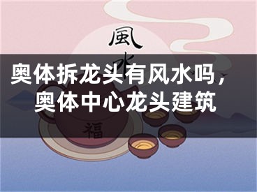 奥体拆龙头有风水吗，奥体中心龙头建筑