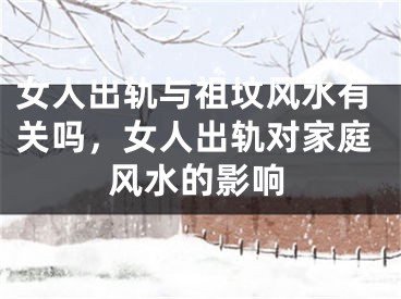 女人出轨与祖坟风水有关吗，女人出轨对家庭风水的影响