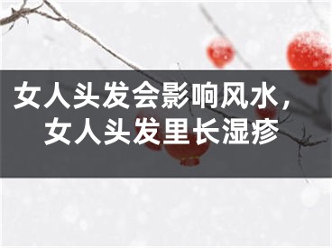 女人头发会影响风水，女人头发里长湿疹