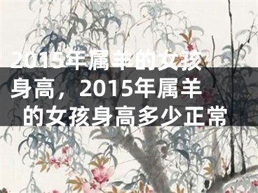 2015年属羊的女孩身高，2015年属羊的女孩身高多少正常