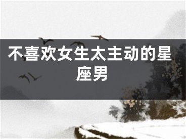 不喜欢女生太主动的星座男