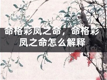命格彩凤之命，命格彩凤之命怎么解释
