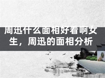 周迅什么面相好看啊女生，周迅的面相分析