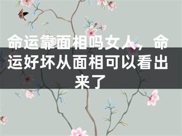 命运靠面相吗女人，命运好坏从面相可以看出来了