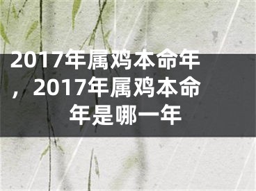 2017年属鸡本命年，2017年属鸡本命年是哪一年