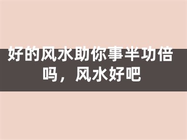 好的风水助你事半功倍吗，风水好吧