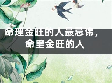 命理金旺的人最忌讳，命里金旺的人
