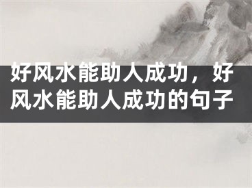 好风水能助人成功，好风水能助人成功的句子