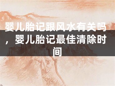 婴儿胎记跟风水有关吗，婴儿胎记最佳清除时间