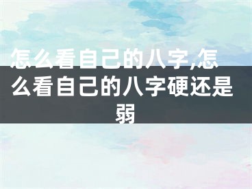怎么看自己的八字,怎么看自己的八字硬还是弱