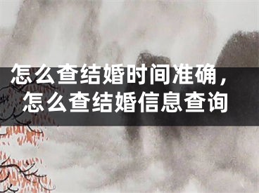 怎么查结婚时间准确，怎么查结婚信息查询