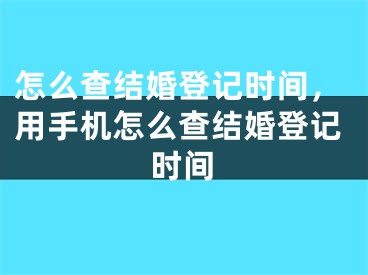 怎么查结婚登记时间，用手机怎么查结婚登记时间