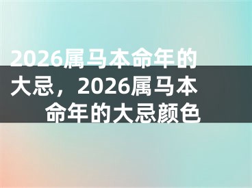 2026属马本命年的大忌，2026属马本命年的大忌颜色