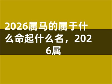 2026属马的属于什么命起什么名，2026属