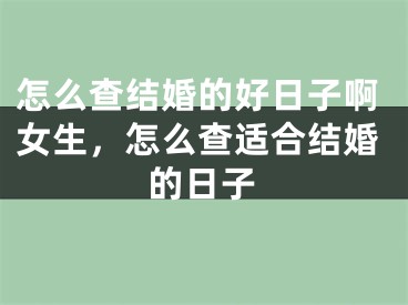 怎么查结婚的好日子啊女生，怎么查适合结婚的日子