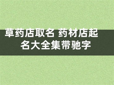 草药店取名 药材店起名大全集带驰字