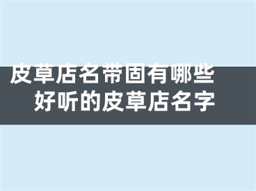 皮草店名带固有哪些 好听的皮草店名字