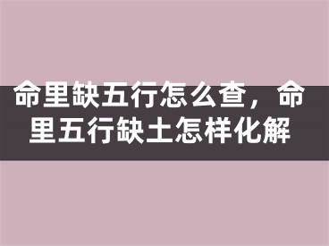 命里缺五行怎么查，命里五行缺土怎样化解