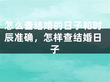 怎么查结婚的日子和时辰准确，怎样查结婚日子