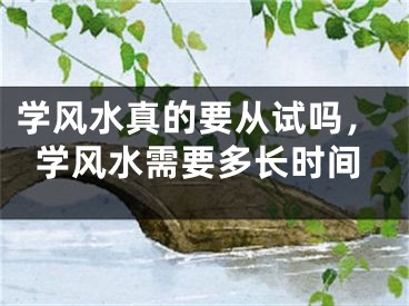 学风水真的要从试吗，学风水需要多长时间