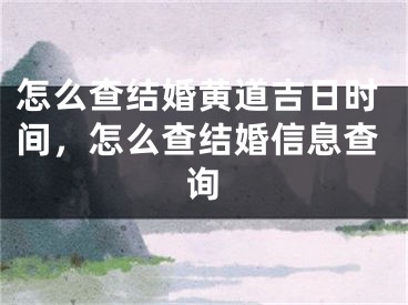 怎么查结婚黄道吉日时间，怎么查结婚信息查询
