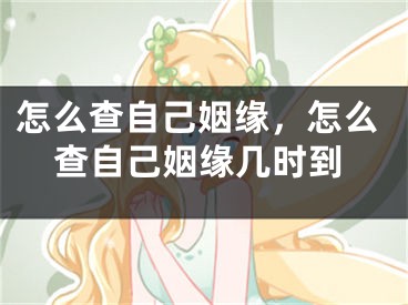 怎么查自己姻缘，怎么查自己姻缘几时到