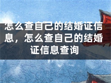 怎么查自己的结婚证信息，怎么查自己的结婚证信息查询