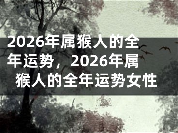2026年属猴人的全年运势，2026年属猴人的全年运势女性