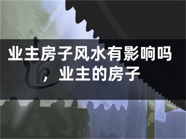 业主房子风水有影响吗，业主的房子