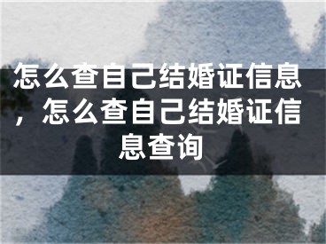 怎么查自己结婚证信息，怎么查自己结婚证信息查询