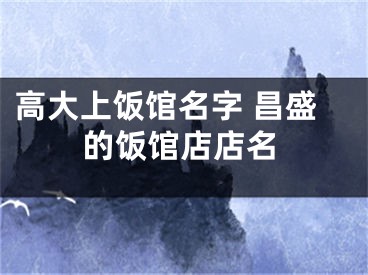 高大上饭馆名字 昌盛的饭馆店店名