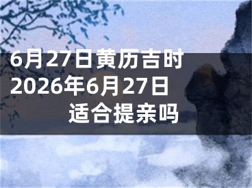 6月27日黄历吉时 2026年6月27日适合提亲吗