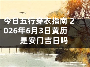 今日五行穿衣指南 2026年6月3日黄历是安门吉日吗