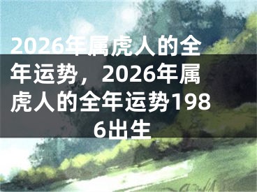 2026年属虎人的全年运势，2026年属虎人的全年运势1986出生