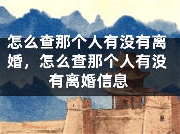 怎么查那个人有没有离婚，怎么查那个人有没有离婚信息