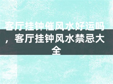 客厅挂钟催风水好运吗，客厅挂钟风水禁忌大全
