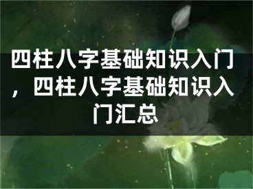 四柱八字基础知识入门，四柱八字基础知识入门汇总