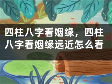 四柱八字看姻缘，四柱八字看姻缘远近怎么看