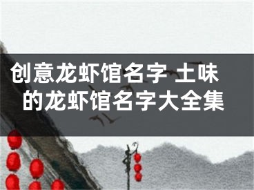创意龙虾馆名字 土味的龙虾馆名字大全集