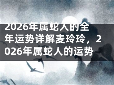 2026年属蛇人的全年运势详解麦玲玲,2026年属蛇人的运势