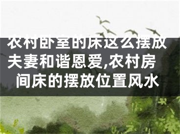 农村卧室的床这么摆放夫妻和谐恩爱,农村房间床的摆放位置风水
